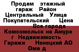 Продам 4-этажный гараж › Район ­ Центральный › Улица ­ Покупательский 2 › Цена ­ 450 000 - Все города, Комсомольск-на-Амуре г. Недвижимость » Гаражи   . Ненецкий АО,Ома д.